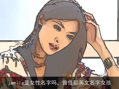 jamila是女性名字吗，曾佳聪英文名字女孩