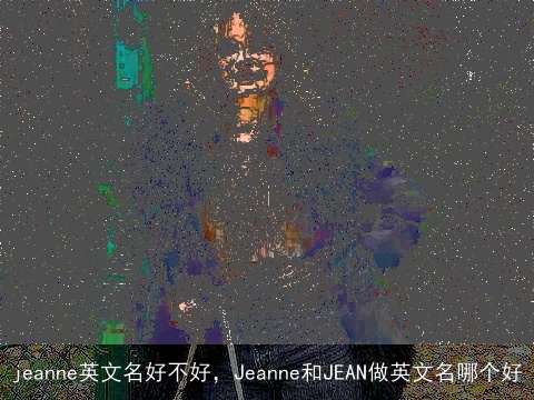 jeanne英文名好不好，Jeanne和JEAN做英文名哪个好