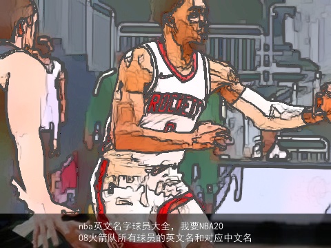 nba英文名字球员大全，我要NBA2008火箭队所有球员的英文名和对应中文名