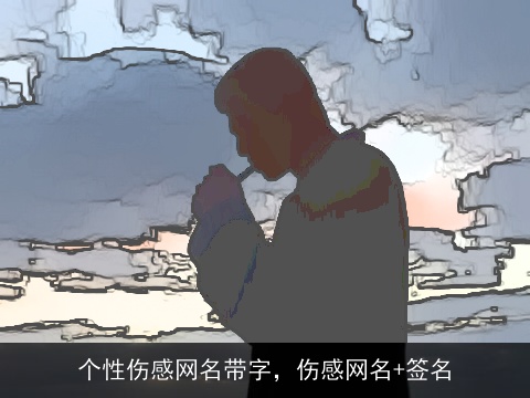 个性伤感网名带字，伤感网名+签名