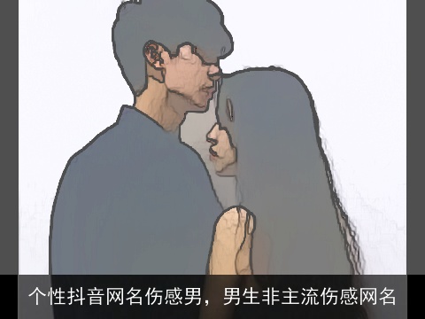 个性抖音网名伤感男，男生非主流伤感网名