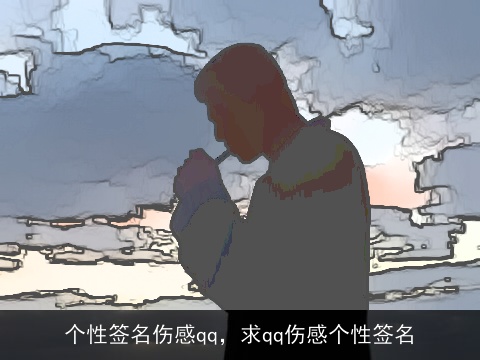 个性签名伤感qq，求qq伤感个性签名