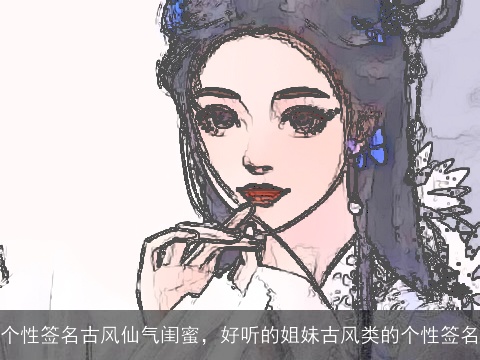 个性签名古风仙气闺蜜，好听的姐妹古风类的个性签名