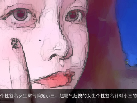 个性签名女生霸气简短小三，超霸气超拽的女生个性签名针对小三的