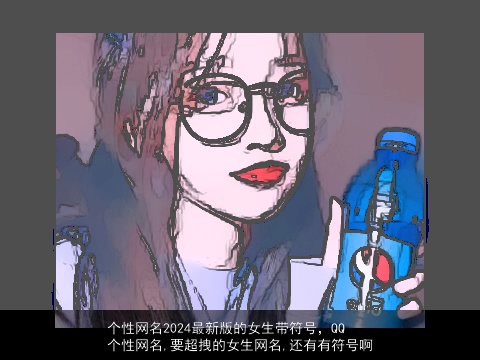 个性网名2024最新版的女生带符号，QQ个性网名,要超拽的女生网名,还有有符号啊