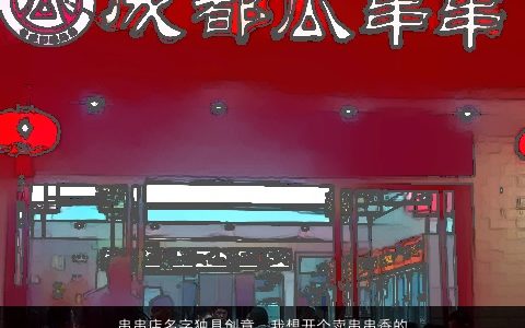 串串店名字独具创意，我想开个卖串串香的店,不知道起什么名字好,各位大虾给想一下