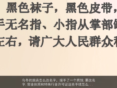 乌冬的旅店怎么改名字，接手了一个宾馆,要改名字,营业执照和特殊行业许可证这些手续怎么...