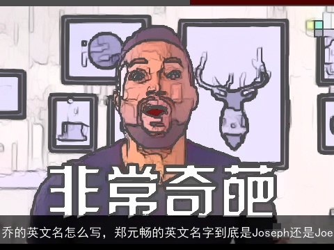 乔的英文名怎么写，郑元畅的英文名字到底是Joseph还是Joe