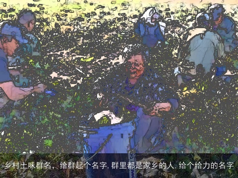 乡村土味群名，给群起个名字,群里都是家乡的人,给个给力的名字