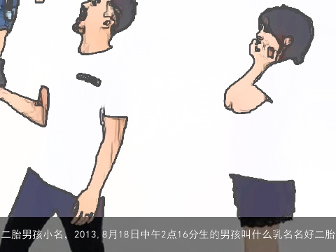 二胎男孩小名，2013,8月18日中午2点16分生的男孩叫什么乳名名好二胎