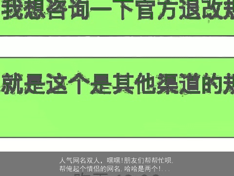 人气网名双人，嘿嘿!朋友们帮帮忙呗,帮俺起个情侣的网名,哈哈是两个!...