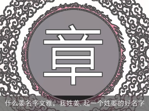 什么姜名字文雅，我姓姜,起一个姓姜的好名字