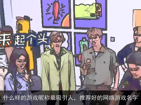 什么样的游戏昵称最吸引人，推荐好的网络游戏名字