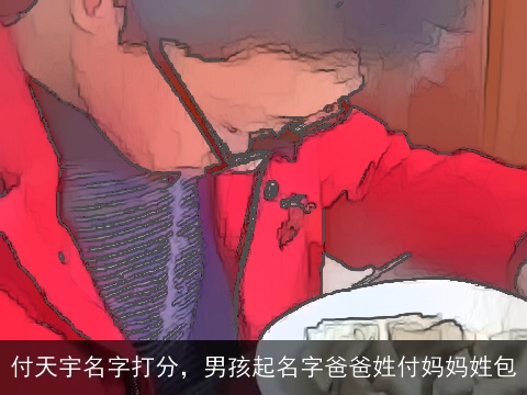 付天宇名字打分，男孩起名字爸爸姓付妈妈姓包