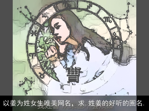 以姜为姓女生唯美网名，求.姓姜的好听的圈名.