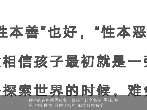 仲字的在中间男孩名，给孩子起个名字,男孩,姓吕,中间是仲,吕仲什么的,麻烦各位有学...