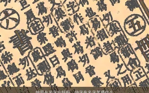 仲用在名字中好吗，仲字在名字里是什么含义,为什么古代那么多人用这个字取名