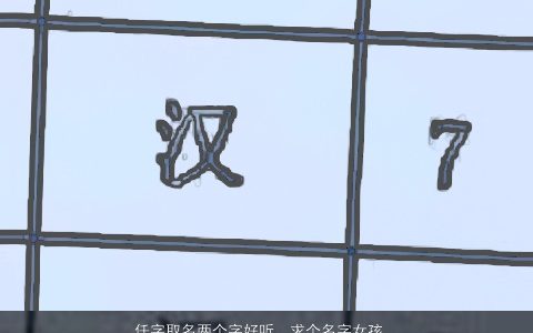 任字取名两个字好听，求个名字女孩姓任单字双字都可以要好听漂亮的谢了