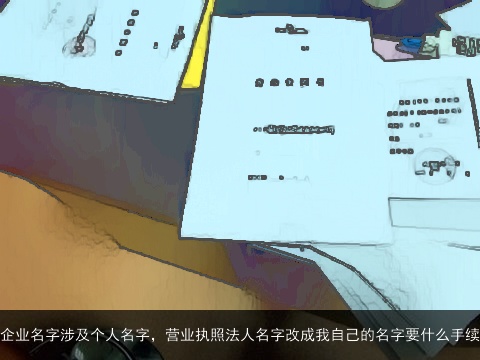 企业名字涉及个人名字，营业执照法人名字改成我自己的名字要什么手续