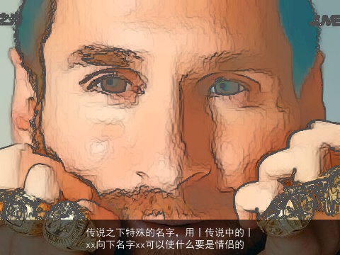 传说之下特殊的名字，用丨传说中的丨xx向下名字xx可以使什么要是情侣的