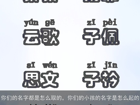 你们的名字都是怎么取的，你们的小孩的名字是怎么起的