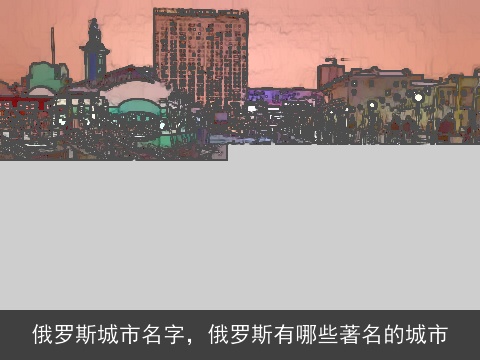 俄罗斯城市名字，俄罗斯有哪些著名的城市