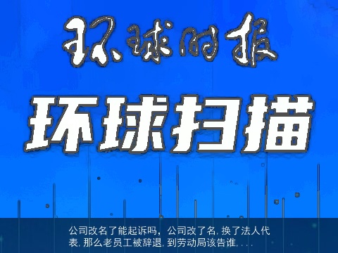 公司改名了能起诉吗，公司改了名,换了法人代表,那么老员工被辞退,到劳动局该告谁,...