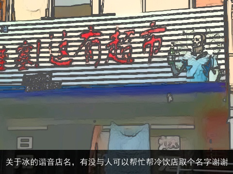 关于冰的谐音店名，有没与人可以帮忙帮冷饮店取个名字谢谢