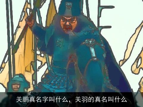 关鹏真名字叫什么，关羽的真名叫什么