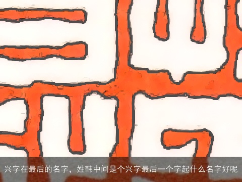 兴字在最后的名字，姓韩中间是个兴字最后一个字起什么名字好呢