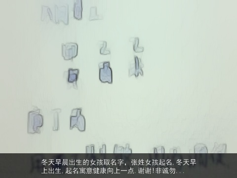 冬天早晨出生的女孩取名字，张姓女孩起名,冬天早上出生,起名寓意健康向上一点.谢谢!非诚勿...