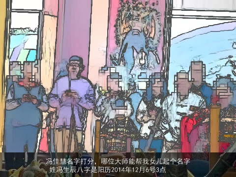 冯佳慧名字打分，哪位大师能帮我女儿起个名字,姓冯生辰八字是阳历2014年12月6号3点