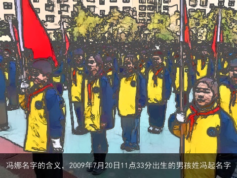 冯娜名字的含义，2009年7月20日11点33分出生的男孩姓冯起名字