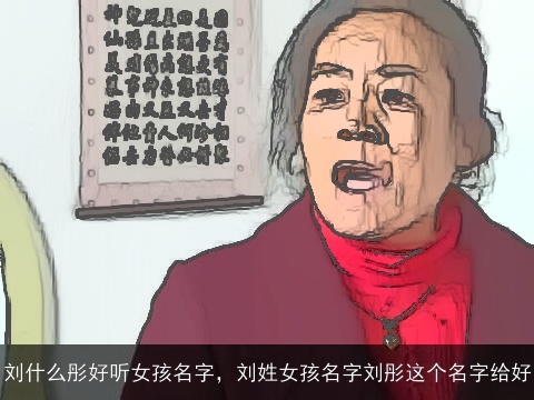 刘什么彤好听女孩名字，刘姓女孩名字刘彤这个名字给好