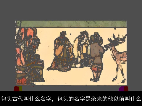 包头古代叫什么名字，包头的名字是杂来的他以前叫什么