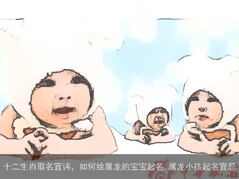 十二生肖取名宜讳，如何给属龙的宝宝起名,属龙小孩起名宜忌