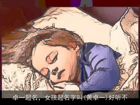 卓一起名，女孩起名字叫(黄卓一)好听不