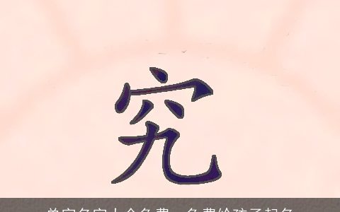 单字名字大全免费，免费给孩子起名