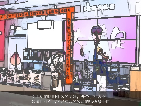 卖手机的店叫什么名字好，开个手机店不知道叫什么名字好有取名经验的师傅帮下忙