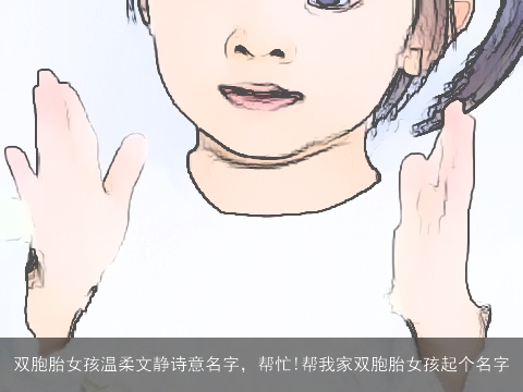 双胞胎女孩温柔文静诗意名字，帮忙!帮我家双胞胎女孩起个名字