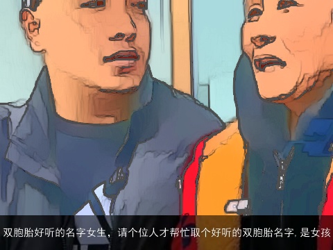 双胞胎好听的名字女生，请个位人才帮忙取个好听的双胞胎名字,是女孩