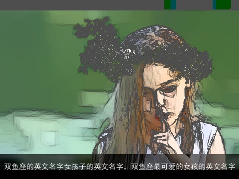 双鱼座的英文名字女孩子的英文名字，双鱼座最可爱的女孩的英文名字