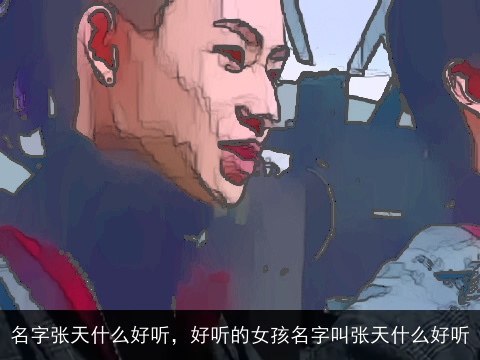 名字张天什么好听，好听的女孩名字叫张天什么好听