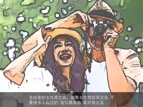 圣经里的女性英文名，我是女生想取英文名,不要很多人起过的,我信基督教,最好英文名...