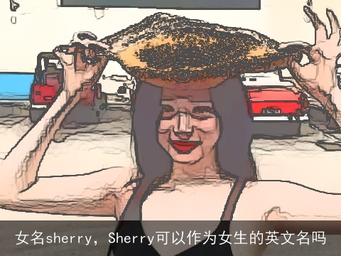 女名sherry，Sherry可以作为女生的英文名吗