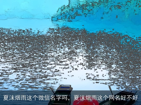 夏沫烟雨这个微信名字吗，夏沫烟雨这个网名好不好