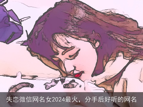 失恋微信网名女2024最火，分手后好听的网名