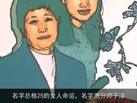 名字总格25的女人命运，名字测分师子淳