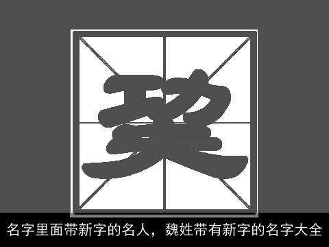 名字里面带新字的名人，魏姓带有新字的名字大全