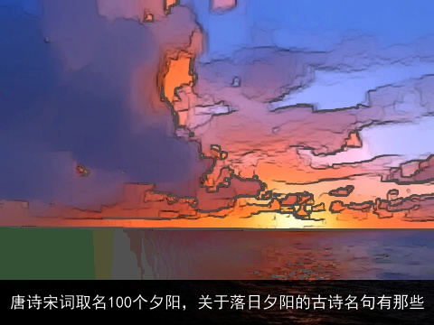 唐诗宋词取名100个夕阳，关于落日夕阳的古诗名句有那些